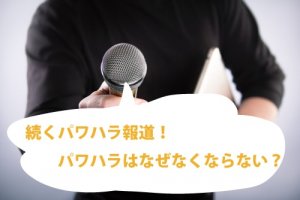 続くパワハラ報道パワハラはなぜなくならない？